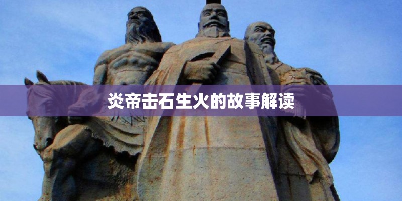 炎帝击石生火的故事解读