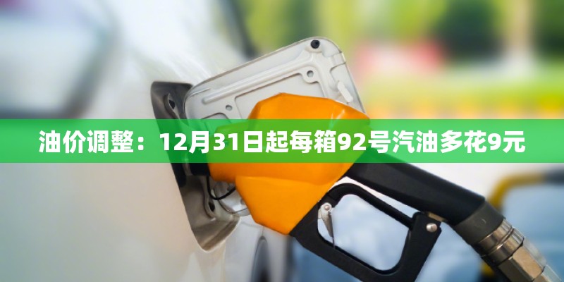 油价调整：12月31日起每箱92号汽油多花9元