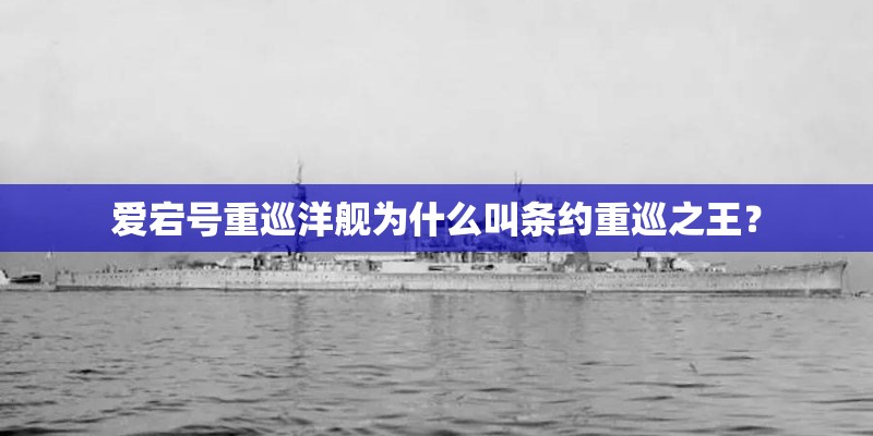 爱宕号重巡洋舰为什么叫条约重巡之王？