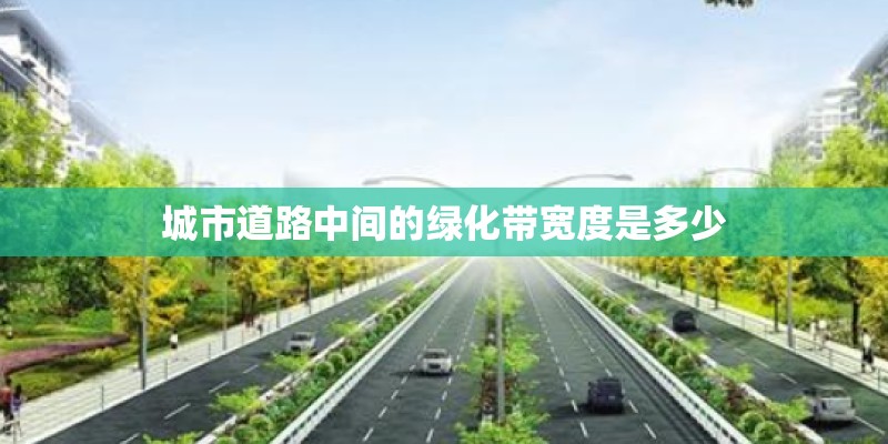城市道路中间的绿化带宽度是多少