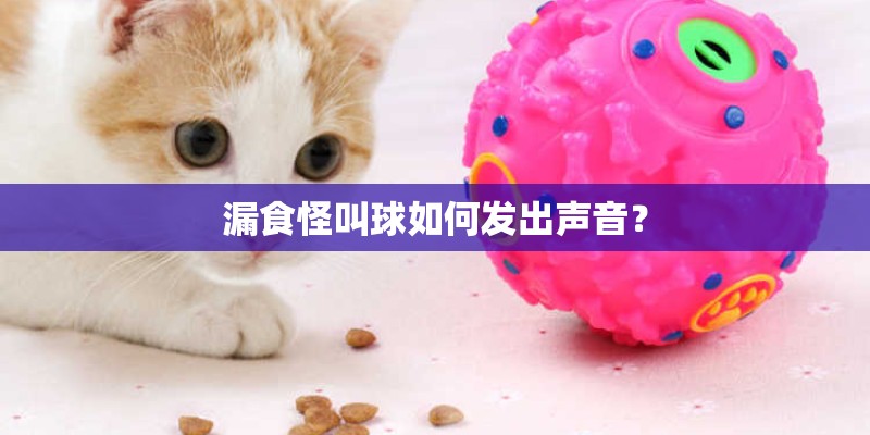 漏食怪叫球如何发出声音？