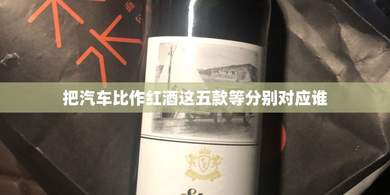 把汽车比作红酒这五款等分别对应谁