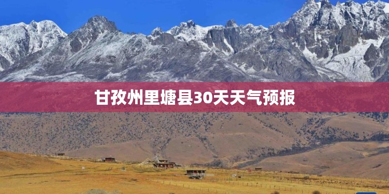 甘孜州里塘县30天天气预报