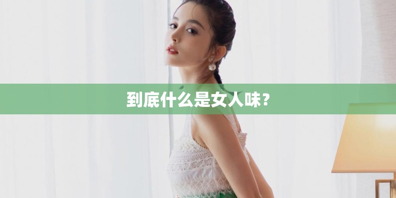 到底什么是女人味？