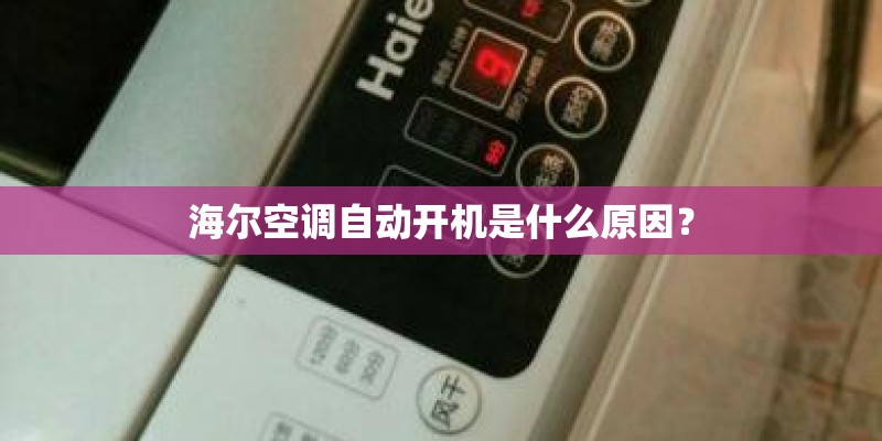 海尔空调自动开机是什么原因？