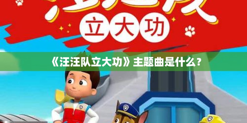 《汪汪队立大功》主题曲是什么？