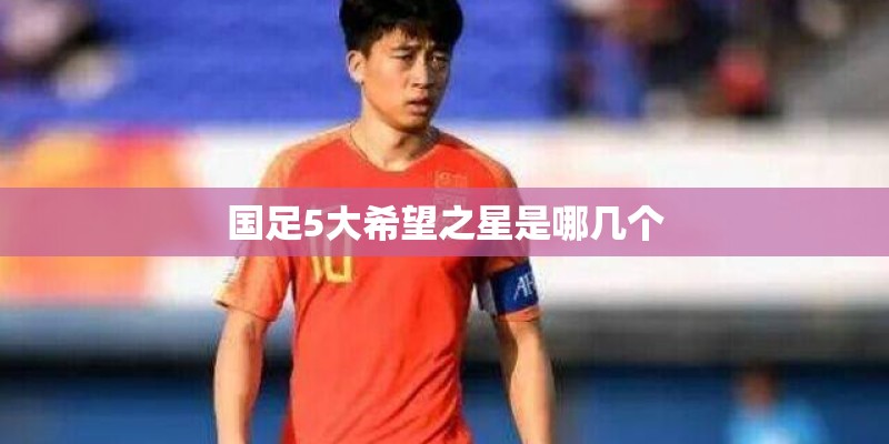 国足5大希望之星是哪几个