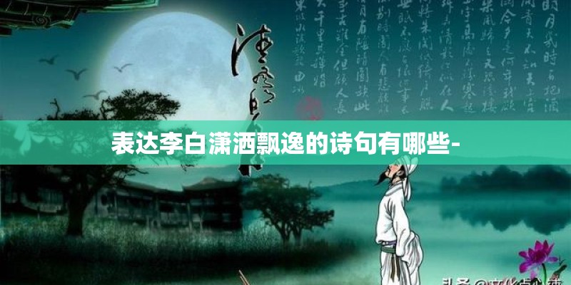 表达李白潇洒飘逸的诗句有哪些-
