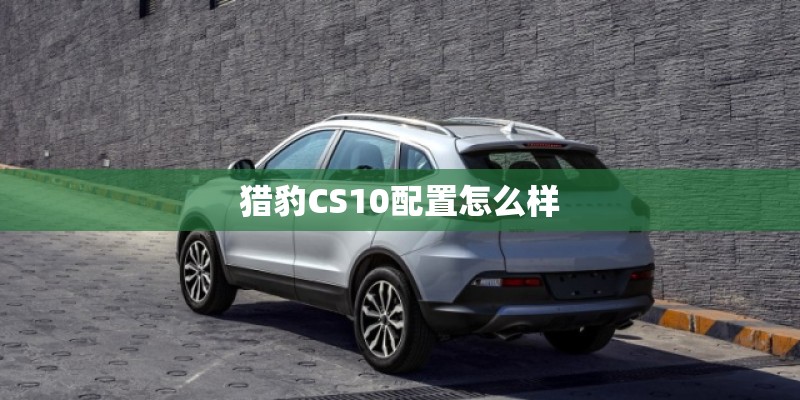 猎豹CS10配置怎么样