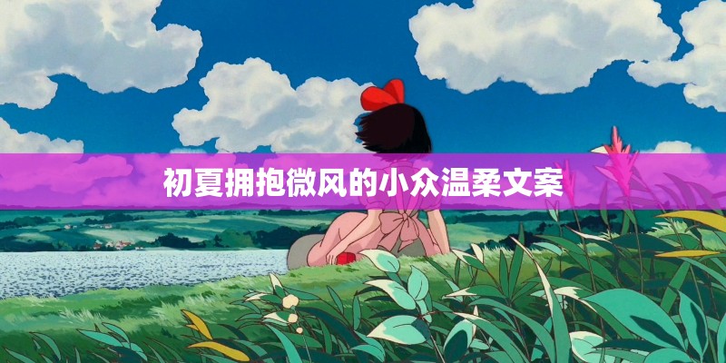 初夏拥抱微风的小众温柔文案