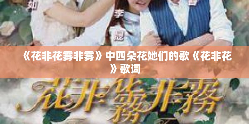 《花非花雾非雾》中四朵花她们的歌《花非花》歌词