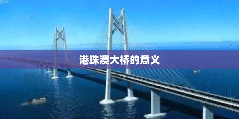 港珠澳大桥的意义 港珠澳大桥的意义
