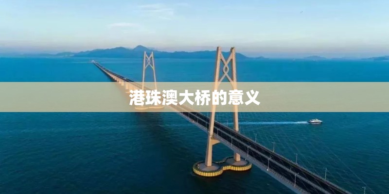 港珠澳大桥的意义 港珠澳大桥的意义