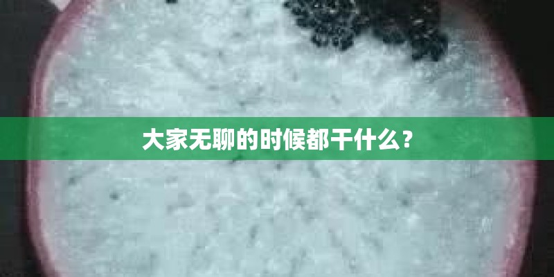 大家无聊的时候都干什么？