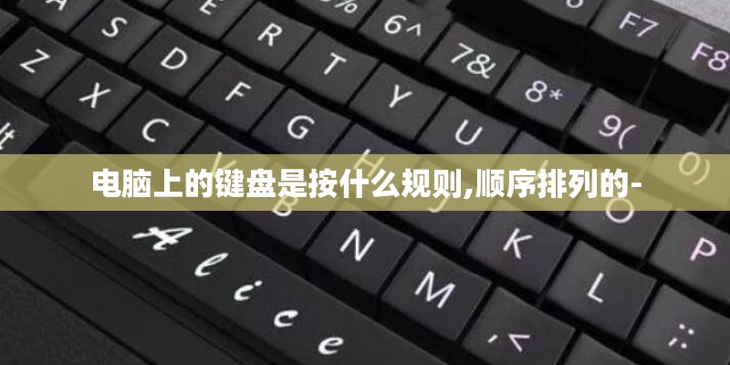 电脑上的键盘是按什么规则,顺序排列的- 电脑上的键盘是按什么规则,顺序排列的-