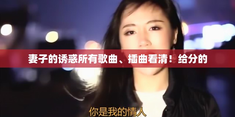 妻子的诱惑所有歌曲、插曲看清！给分的