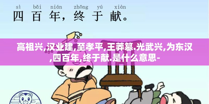 高祖兴,汉业建,至孝平,王莽篡.光武兴,为东汉,四百年,终于献.是什么意思-