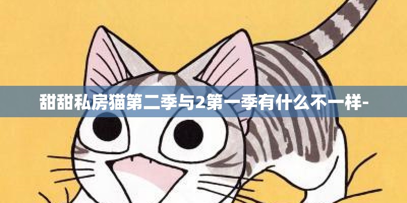 甜甜私房猫第二季与2第一季有什么不一样- 甜甜私房猫第二季与2第一季有什么不一样-