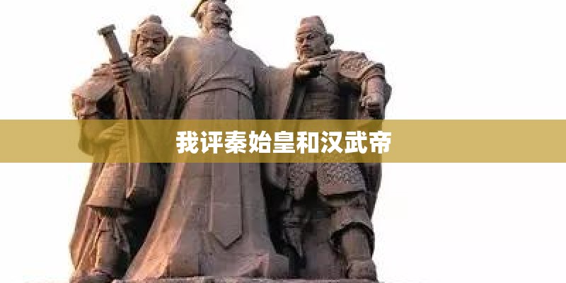 我评秦始皇和汉武帝 我评秦始皇和汉武帝