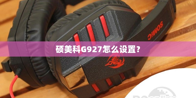 硕美科G927怎么设置? 硕美科G927怎么设置?
