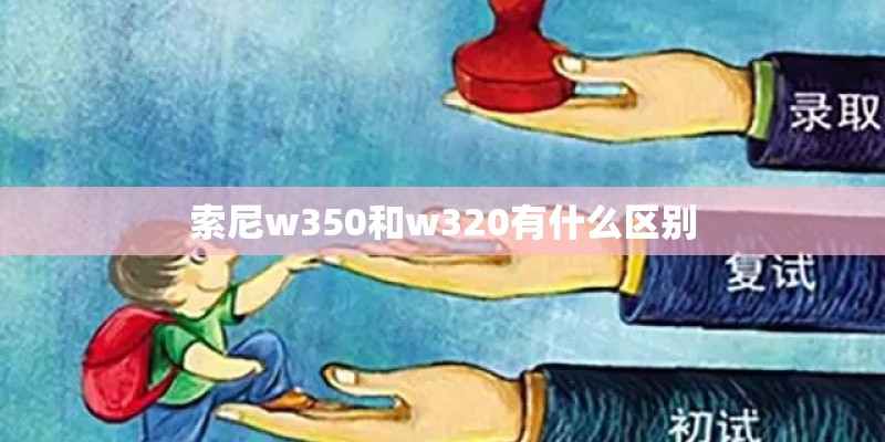 索尼w350和w320有什么区别