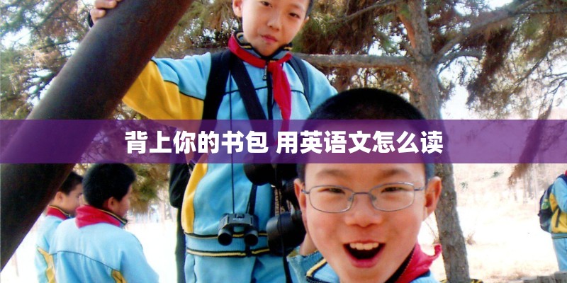 背上你的书包 用英语文怎么读