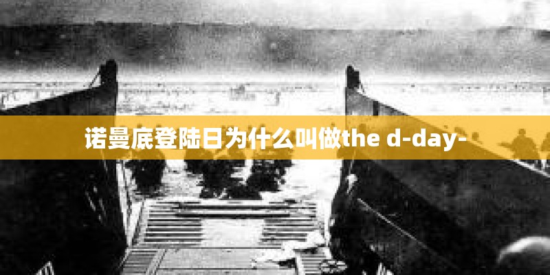 诺曼底登陆日为什么叫做the d-day-