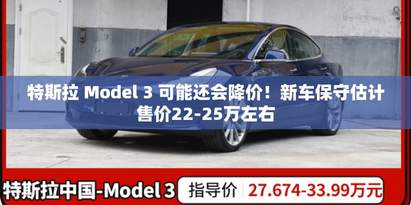 特斯拉 Model 3 可能还会降价！新车保守估计售价22-25万左右