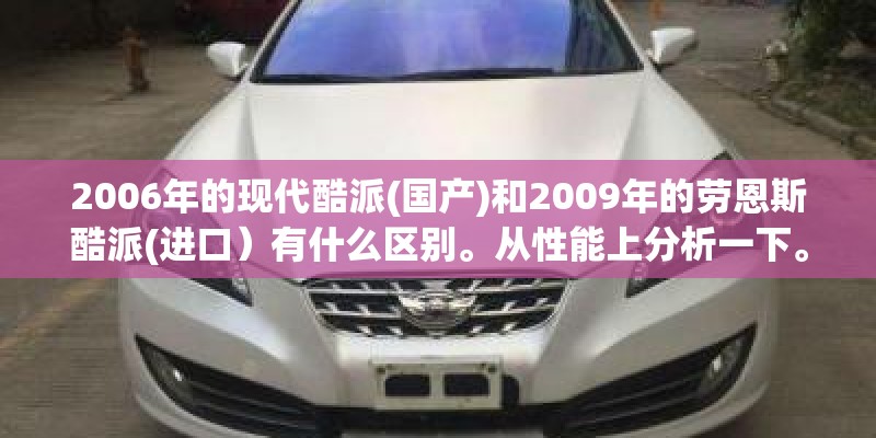 2006年的现代酷派(国产)和2009年的劳恩斯酷派(进口）有什么区别。从性能上分析一下。