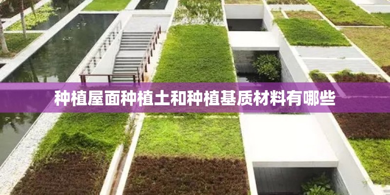 种植屋面种植土和种植基质材料有哪些 种植屋面种植土和种植基质材料有哪些