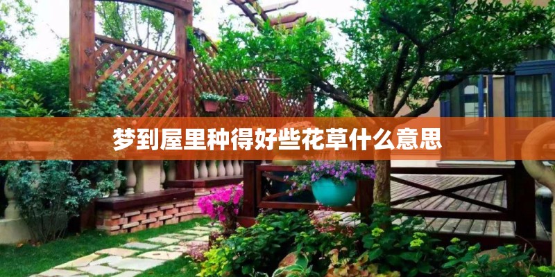 梦到屋里种得好些花草什么意思