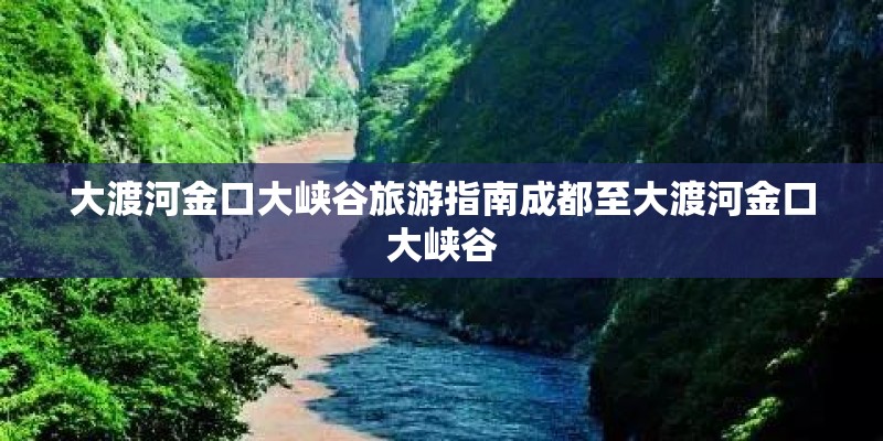 大渡河金口大峡谷旅游指南成都至大渡河金口大峡谷