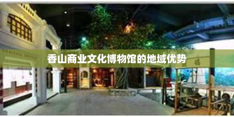 香山商业文化博物馆的地域优势