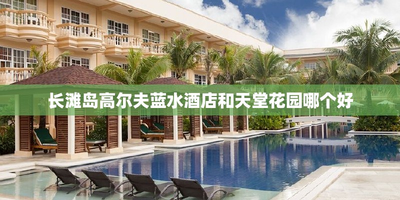 长滩岛高尔夫蓝水酒店和天堂花园哪个好