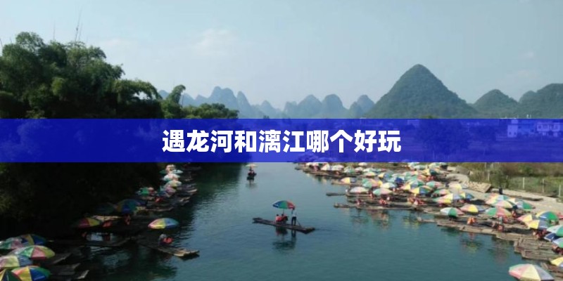 遇龙河和漓江哪个好玩