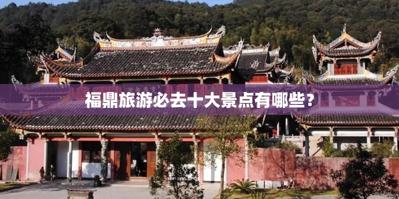 福鼎旅游必去十大景点有哪些？