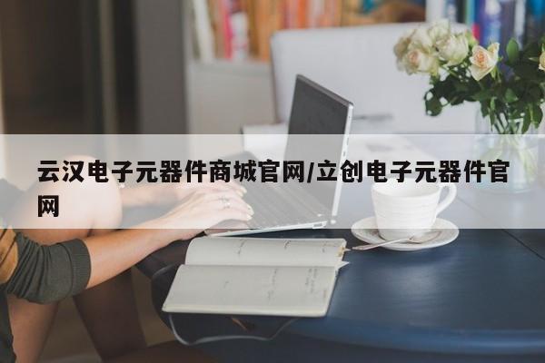 云汉电子元器件商城官网/立创电子元器件官网
