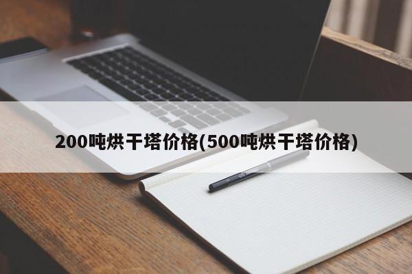 200吨烘干塔价格(500吨烘干塔价格)
