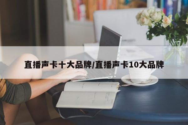 直播声卡十大品牌/直播声卡10大品牌