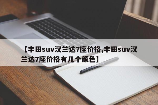 【丰田suv汉兰达7座价格,丰田suv汉兰达7座价格有几个颜色】