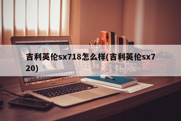 吉利英伦sx718怎么样(吉利英伦sx720)