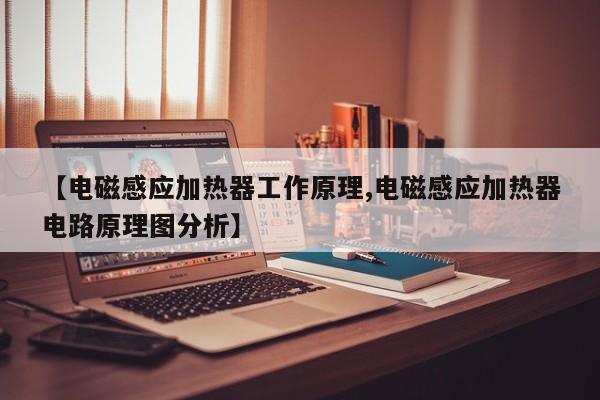 【电磁感应加热器工作原理,电磁感应加热器电路原理图分析】