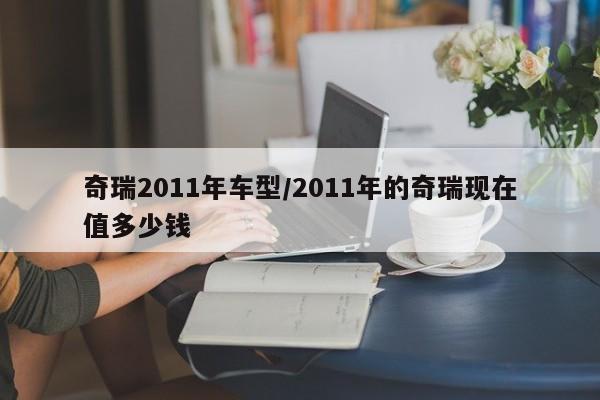 奇瑞2011年车型/2011年的奇瑞现在值多少钱