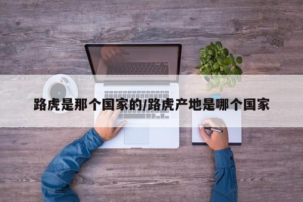 路虎是那个国家的/路虎产地是哪个国家
