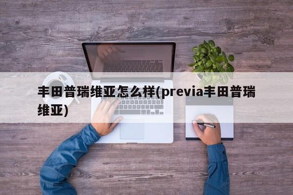 丰田普瑞维亚怎么样(previa丰田普瑞维亚)