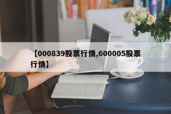 【000839股票行情,600005股票行情】