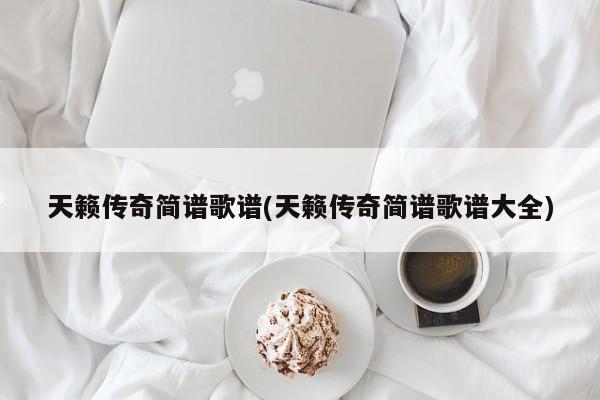 天籁传奇简谱歌谱(天籁传奇简谱歌谱大全)