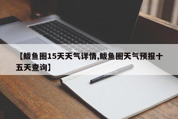 【鲅鱼圈15天天气详情,鲅鱼圈天气预报十五天查询】