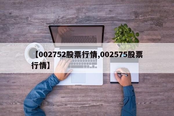 【002752股票行情,002575股票行情】
