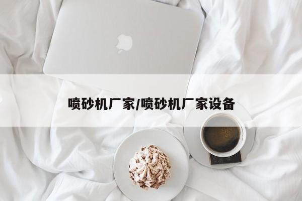 喷砂机厂家/喷砂机厂家设备